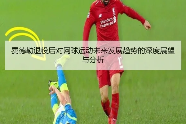 费德勒退役后对网球运动未来发展趋势的深度展望与分析