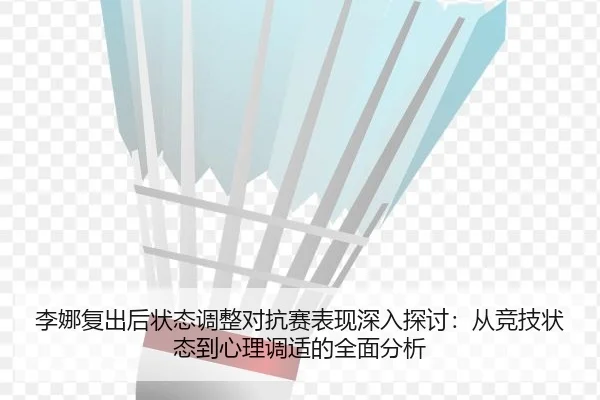 李娜复出后状态调整对抗赛表现深入探讨：从竞技状态到心理调适的全面分析