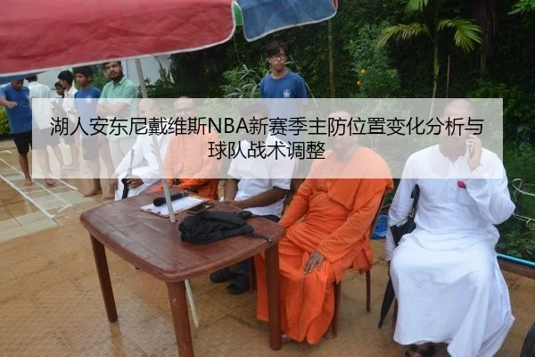 湖人安东尼戴维斯NBA新赛季主防位置变化分析与球队战术调整