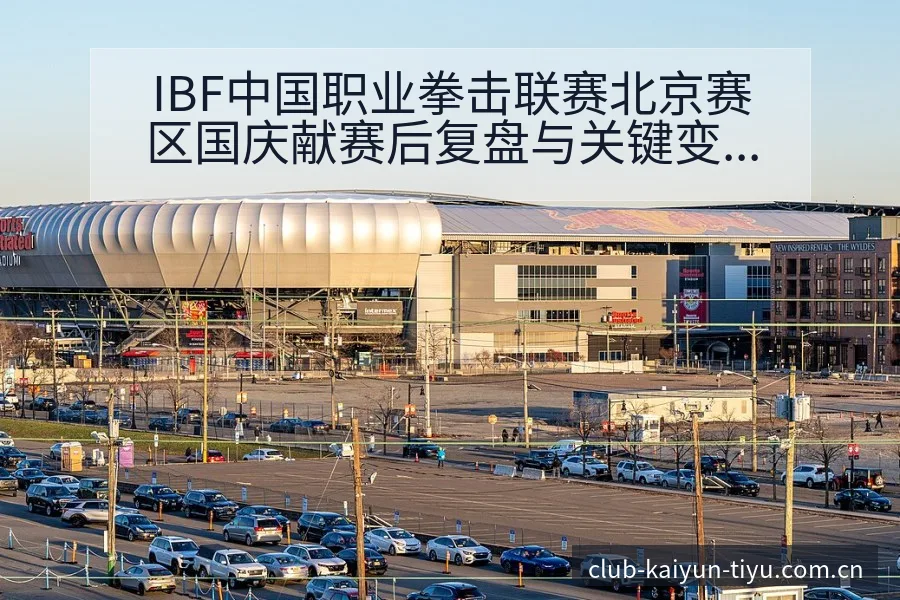 IBF中国职业拳击联赛北京赛区国庆献赛后复盘与关键变化项 - 开云