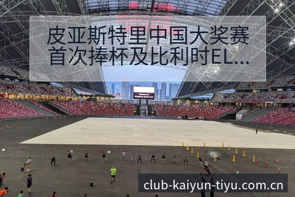 皮亚斯特里中国大奖赛首次捧杯及比利时EL1领先数据分析 - 开云