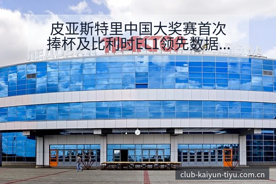 皮亚斯特里中国大奖赛首次捧杯及比利时EL1领先数据分析 - 开云