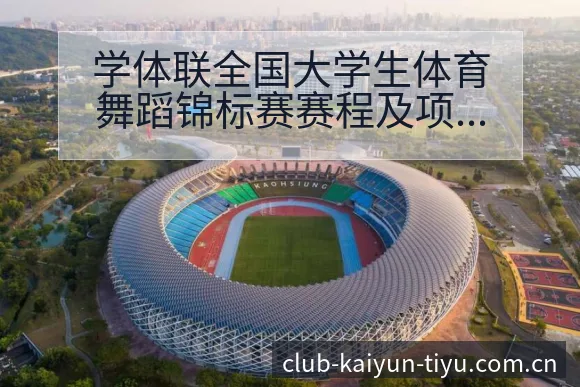 学体联全国大学生体育舞蹈锦标赛赛程及项目格局分析全景解读 - 开云