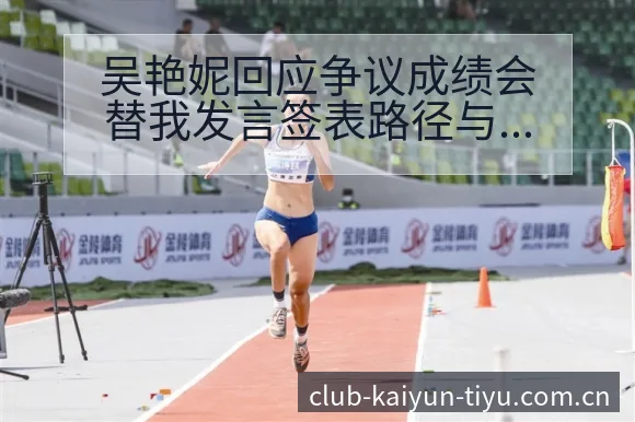 吴艳妮回应争议成绩会替我发言签表路径与晋级前景风险分析 - 开云