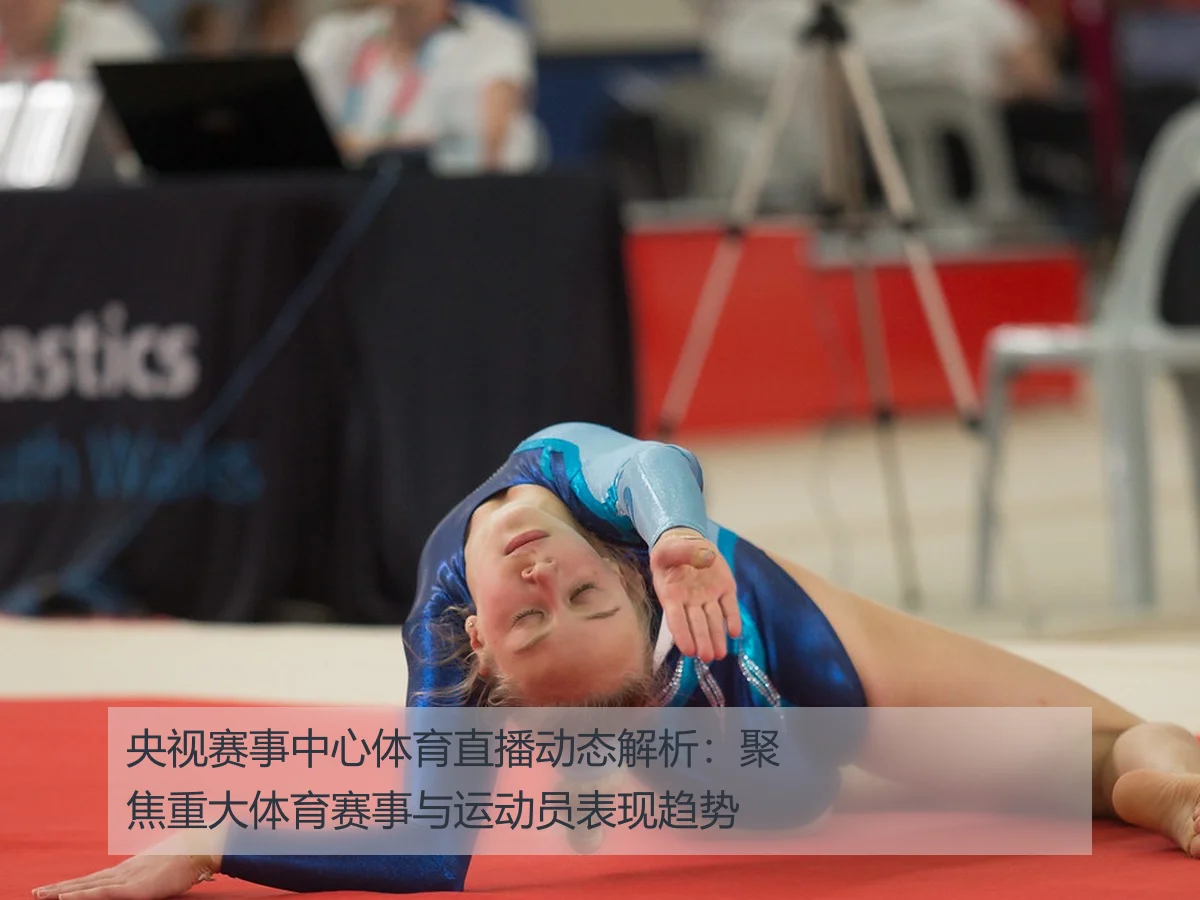 央视赛事中心体育直播动态解析：聚焦重大体育赛事与运动员表现趋势